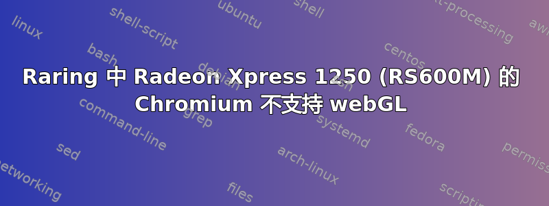 Raring 中 Radeon Xpress 1250 (RS600M) 的 Chromium 不支持 webGL