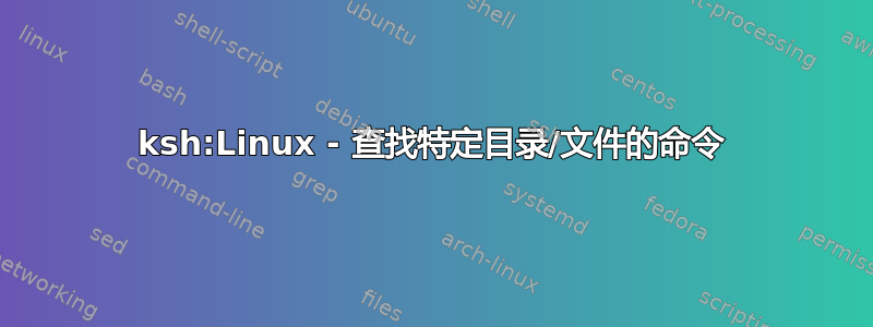 ksh:Linux - 查找特定目录/文件的命令