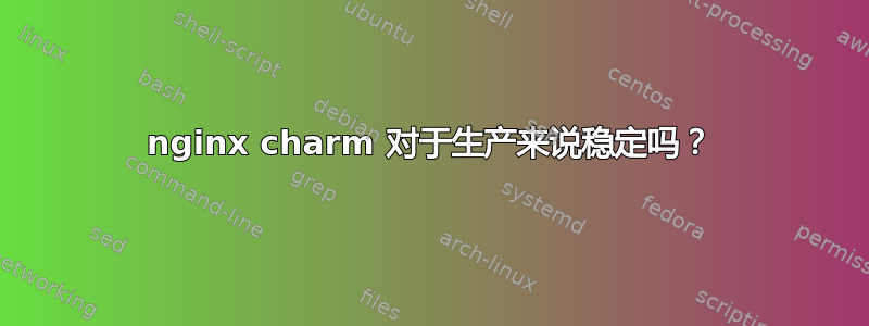 nginx charm 对于生产来说稳定吗？