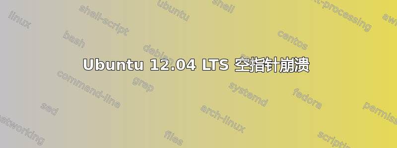 Ubuntu 12.04 LTS 空指针崩溃