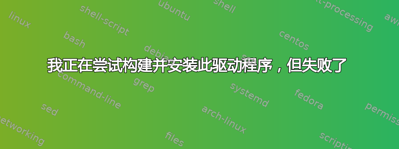 我正在尝试构建并安装此驱动程序，但失败了