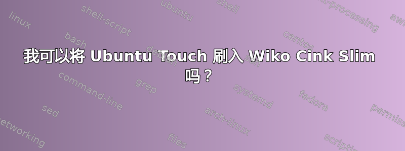 我可以将 Ubuntu Touch 刷入 Wiko Cink Slim 吗？