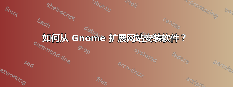 如何从 Gnome 扩展网站安装软件？