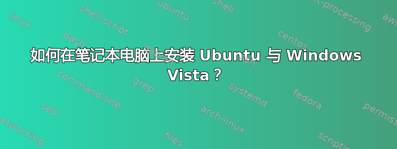 如何在笔记本电脑上安装 Ubuntu 与 Windows Vista？