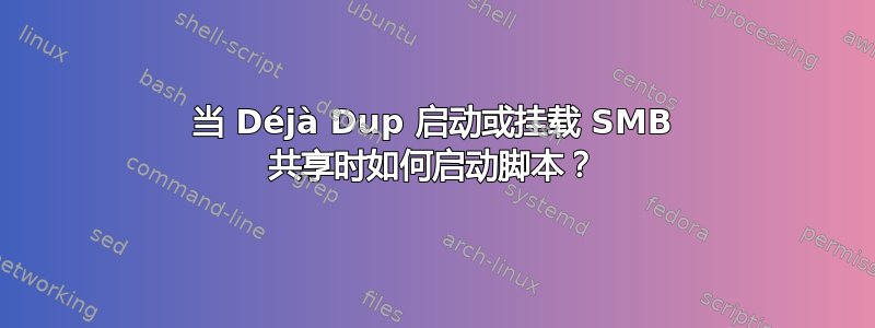 当 Déjà Dup 启动或挂载 SMB 共享时如何启动脚本？