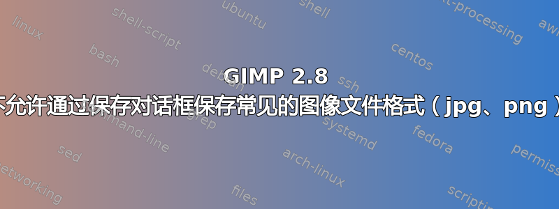 GIMP 2.8 不允许通过保存对话框保存常见的图像文件格式（jpg、png）