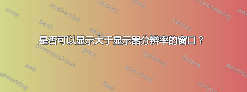 是否可以显示大于显示器分辨率的窗口？