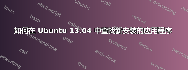 如何在 Ubuntu 13.04 中查找新安装的应用程序