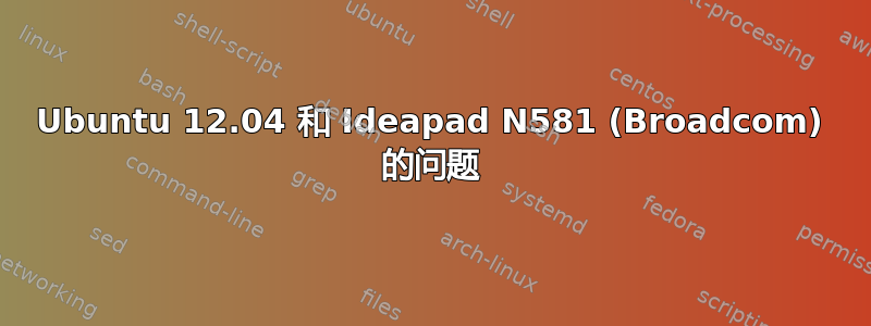 Ubuntu 12.04 和 Ideapad N581 (Broadcom) 的问题