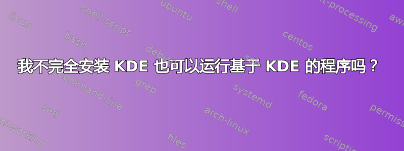 我不完全安装 KDE 也可以运行基于 KDE 的程序吗？