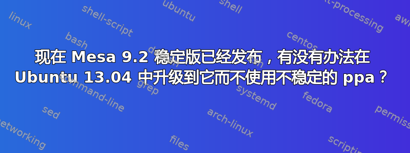 现在 Mesa 9.2 稳定版已经发布，有没有办法在 Ubuntu 13.04 中升级到它而不使用不稳定的 ppa？