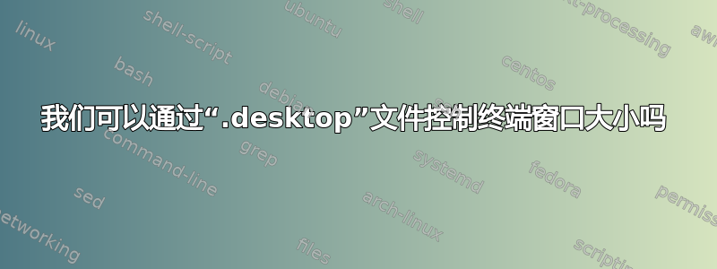 我们可以通过“.desktop”文件控制终端窗口大小吗