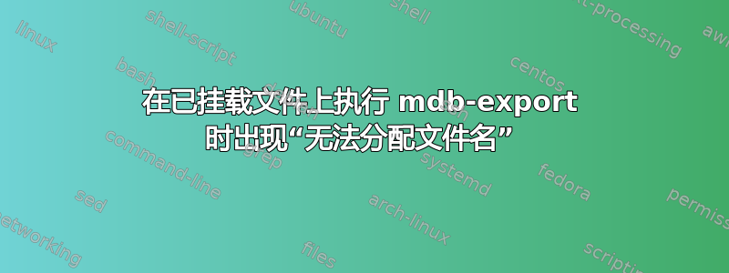 在已挂载文件上执行 mdb-export 时出现“无法分配文件名”