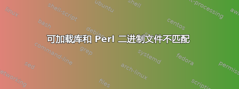 可加载库和 Perl 二进制文件不匹配