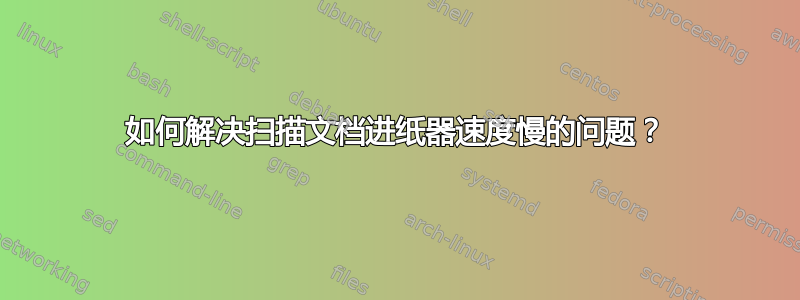 如何解决扫描文档进纸器速度慢的问题？