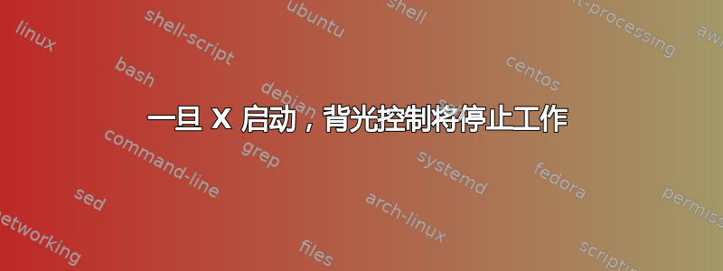 一旦 X 启动，背光控制将停止工作