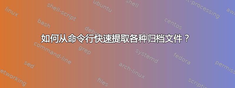 如何从命令行快速提取各种归档文件？