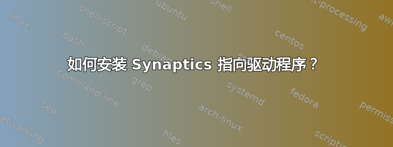 如何安装 Synaptics 指向驱动程序？