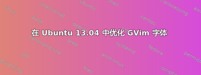 在 Ubuntu 13.04 中优化 GVim 字体