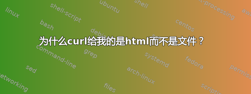 为什么curl给我的是html而不是文件？ 