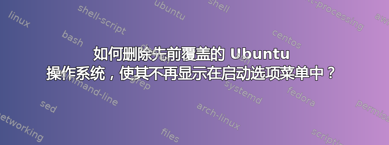 如何删除先前覆盖的 Ubuntu 操作系统，使其不再显示在启动选项菜单中？