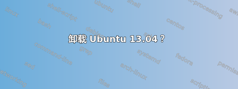 卸载 Ubuntu 13.04？