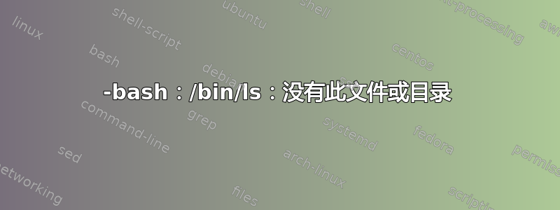 -bash：/bin/ls：没有此文件或目录