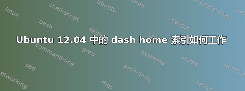 Ubuntu 12.04 中的 dash home 索引如何工作