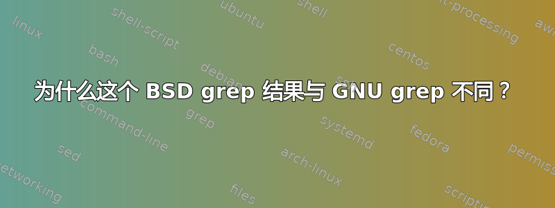 为什么这个 BSD grep 结果与 GNU grep 不同？