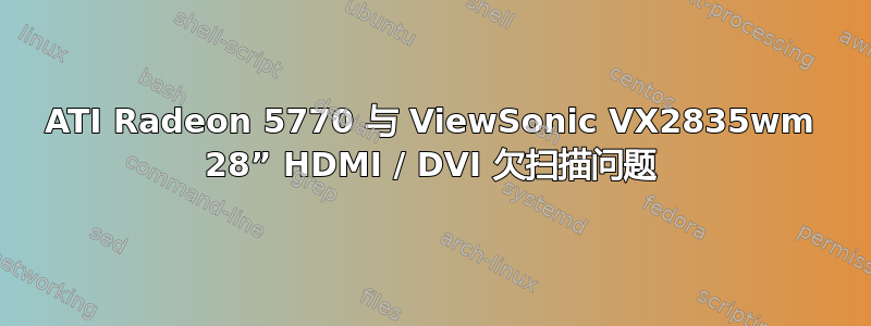 ATI Radeon 5770 与 ViewSonic VX2835wm 28” HDMI / DVI 欠扫描问题