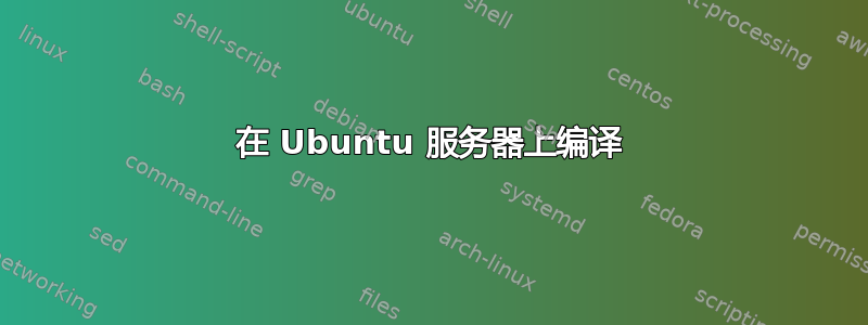 在 Ubuntu 服务器上编译