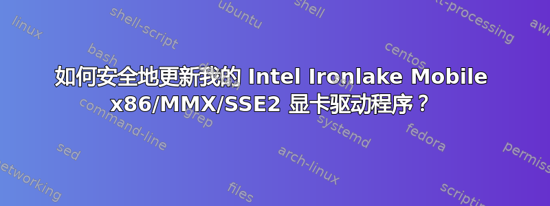 如何安全地更新我的 Intel Ironlake Mobile x86/MMX/SSE2 显卡驱动程序？