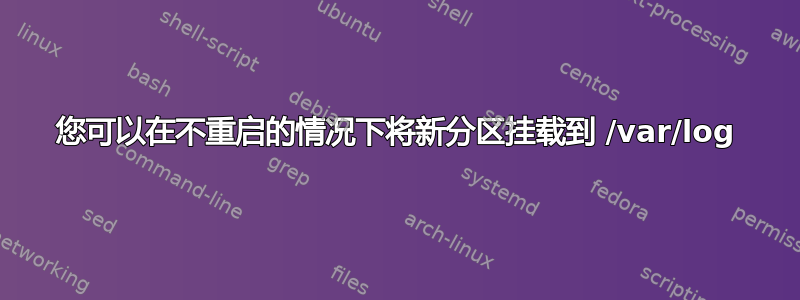 您可以在不重启的情况下将新分区挂载到 /var/log