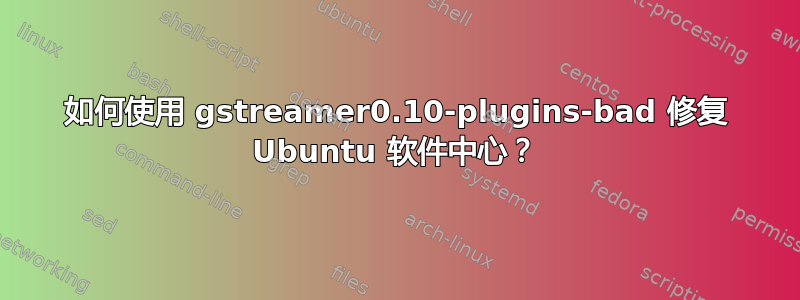 如何使用 gstreamer0.10-plugins-bad 修复 Ubuntu 软件中心？