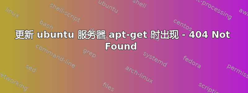 更新 ubuntu 服务器 apt-get 时出现 - 404 Not Found 