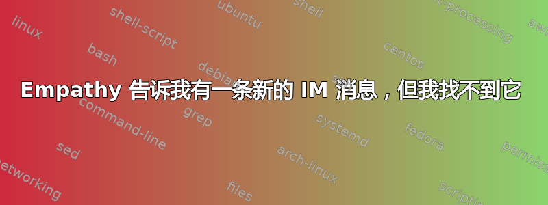 Empathy 告诉我有一条新的 IM 消息，但我找不到它