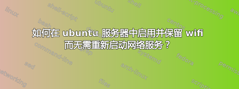 如何在 ubuntu 服务器中启用并保留 wifi 而无需重新启动网络服务？