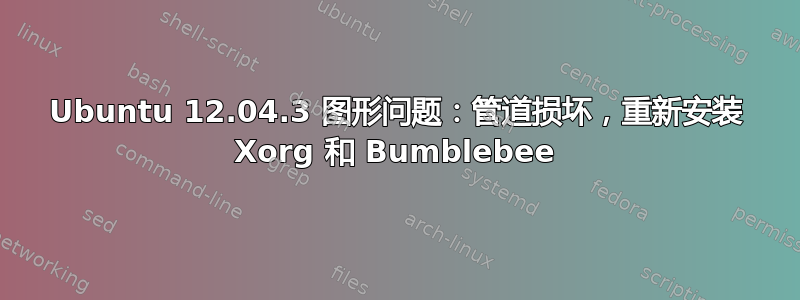 Ubuntu 12.04.3 图形问题：管道损坏，重新安装 Xorg 和 Bumblebee