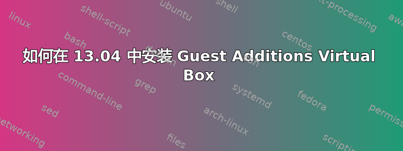 如何在 13.04 中安装 Guest Additions Virtual Box