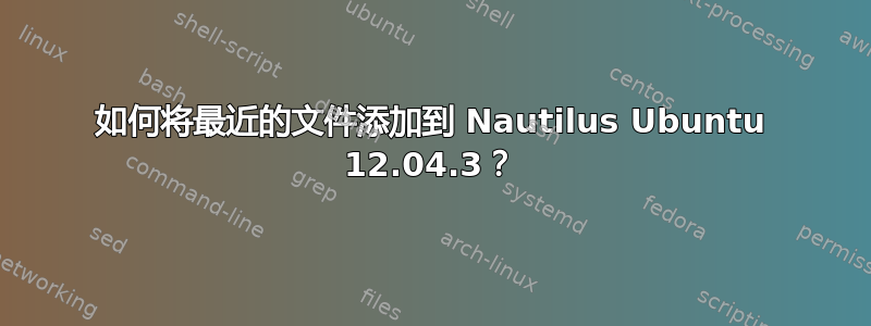 如何将最近的文件添加到 Nautilus Ubuntu 12.04.3？