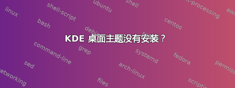 KDE 桌面主题没有安装？