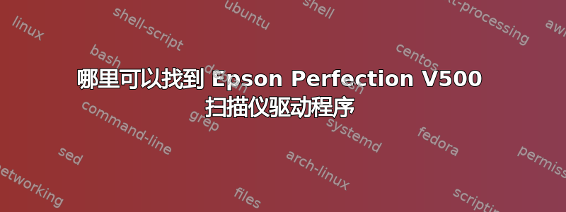 哪里可以找到 Epson Perfection V500 扫描仪驱动程序