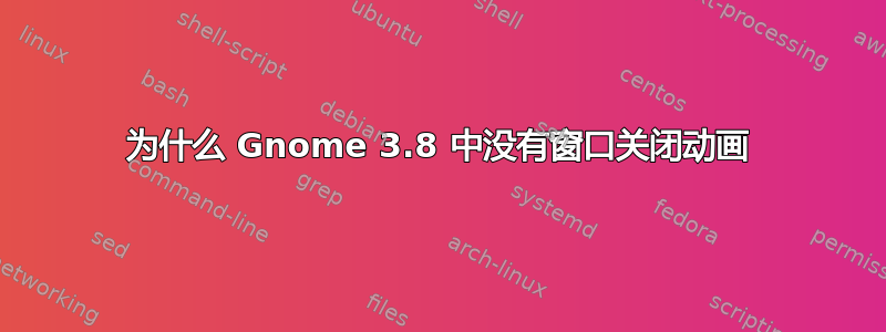 为什么 Gnome 3.8 中没有窗口关闭动画