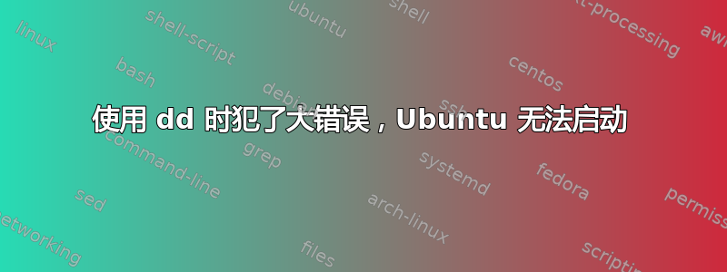 使用 dd 时犯了大错误，Ubuntu 无法启动