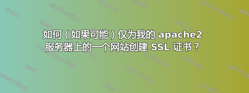 如何（如果可能）仅为我的 apache2 服务器上的一个网站创建 SSL 证书？