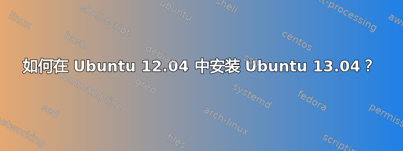 如何在 Ubuntu 12.04 中安装 Ubuntu 13.04？