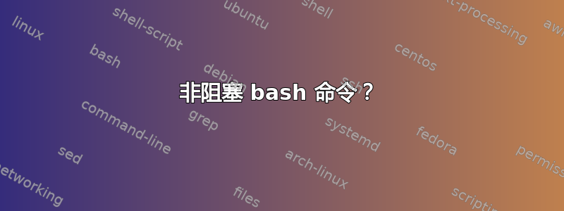 非阻塞 bash 命令？