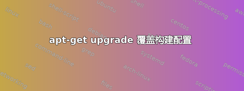 apt-get upgrade 覆盖构建配置