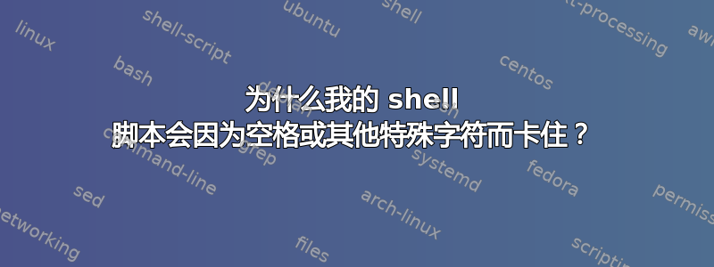 为什么我的 shell 脚本会因为空格或其他特殊字符而卡住？