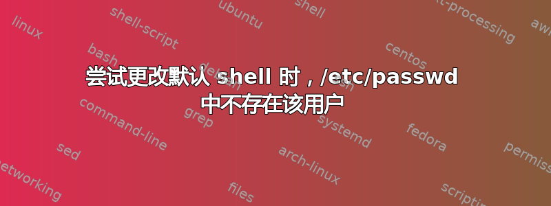 尝试更改默认 shell 时，/etc/passwd 中不存在该用户